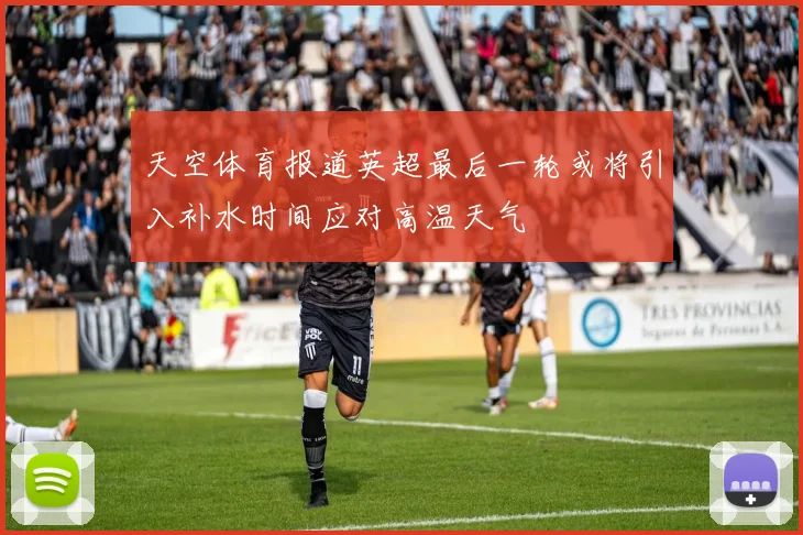 天空体育报道英超最后一轮或将引入补水时间应对高温天气
