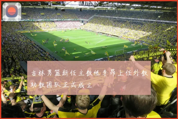 吉林男篮新任主教练李昂上任外教助教团队正式成立