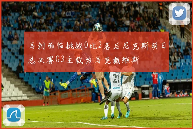 马刺面临挑战0比2落后尼克斯明日总决赛G3主裁为马克戴维斯