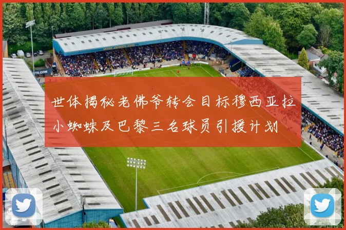 世体揭秘老佛爷转会目标穆西亚拉小蜘蛛及巴黎三名球员引援计划