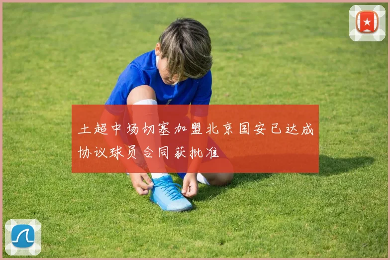 土超中场切塞加盟北京国安已达成协议球员合同获批准