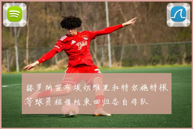 赫罗纳宣布埃切维里和特尔施特根等球员租借结束回归各自母队